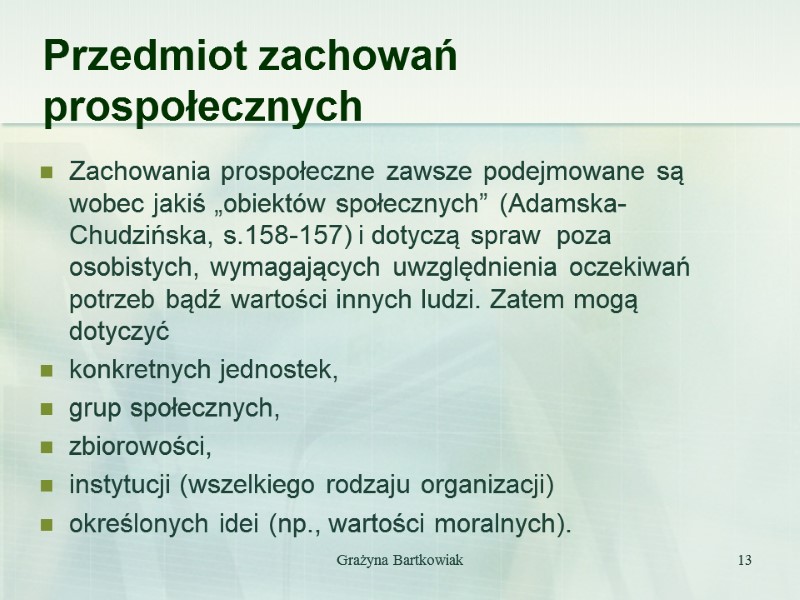 Grażyna Bartkowiak 13 Przedmiot zachowań prospołecznych Zachowania prospołeczne zawsze podejmowane są wobec jakiś „obiektów